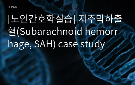 [A+] 노인간호학실습-지주막하출혈(Subarachnoid hemorrhage, SAH) case study