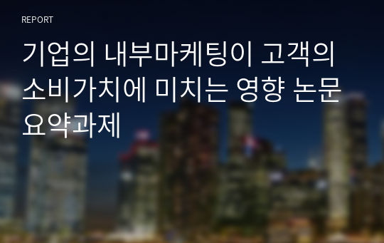 기업의 내부마케팅이 고객의 소비가치에 미치는 영향 논문요약과제