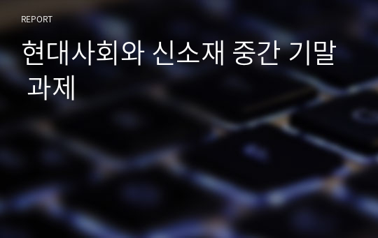 현대사회와 신소재 중간 기말 과제