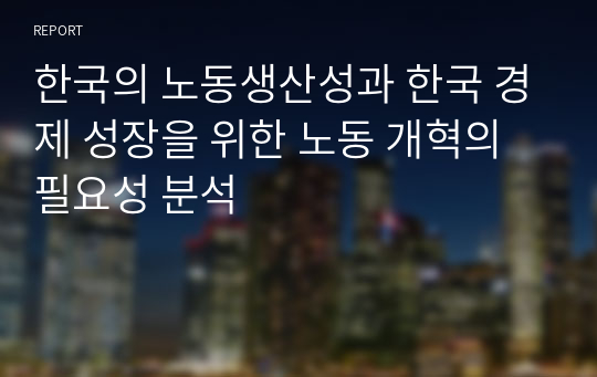 한국의 노동생산성과 한국 경제 성장을 위한 노동 개혁의 필요성 분석