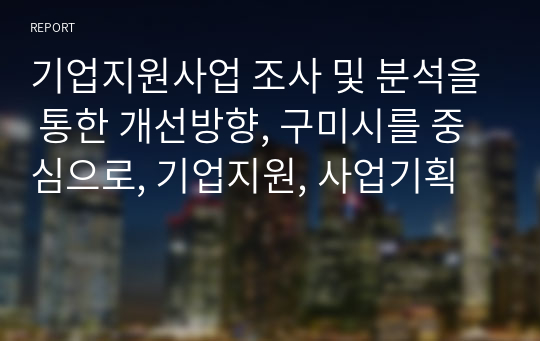 기업지원사업 조사 및 분석을 통한 개선방향, 구미시를 중심으로, 기업지원, 사업기획