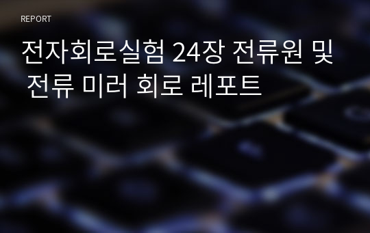 전자회로실험 24장 전류원 및 전류 미러 회로 레포트