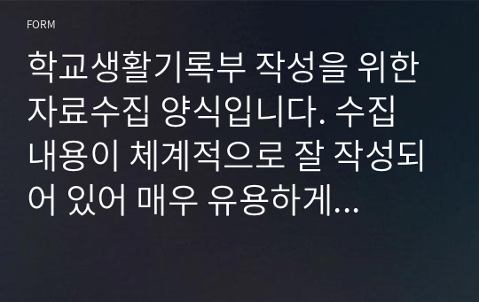 학교생활기록부 작성을 위한 자료수집 양식입니다. 수집 내용이 체계적으로 잘 작성되어 있어 매우 유용하게 사용할 수 있습니다.