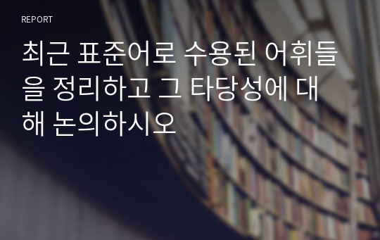 최근 표준어로 수용된 어휘들을 정리하고 그 타당성에 대해 논의하시오