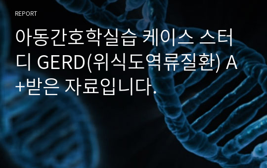 아동간호학실습 케이스 스터디 GERD(위식도역류질환) A+받은 자료입니다.