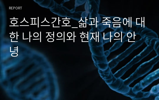 호스피스간호_삶과 죽음에 대한 나의 정의와 현재 나의 안녕