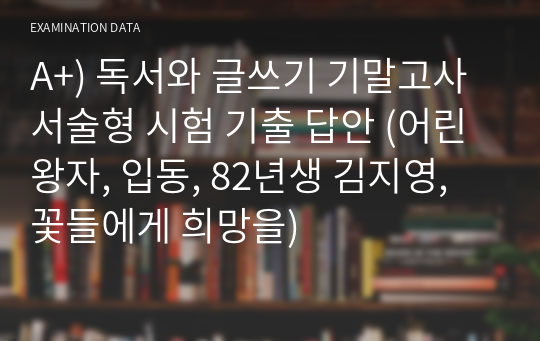 A+받은자료) 독서와 글쓰기 기말고사 서술형 시험 기출 답안 (어린왕자, 입동, 82년생 김지영, 꽃들에게 희망을)