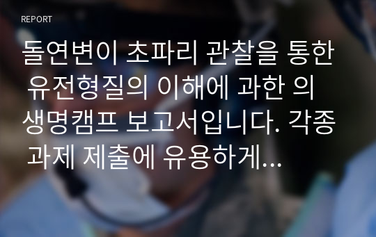 돌연변이 초파리 관찰을 통한 유전형질의 이해에 과한 의생명캠프 보고서입니다. 각종 과제 제출에 유용하게 사용할 수 있습니다.