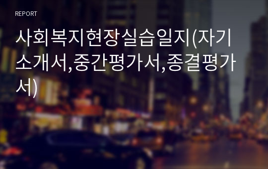 사회복지현장실습일지(자기소개서,중간평가서,종결평가서)