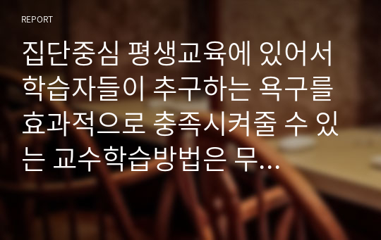 집단중심 평생교육에 있어서 학습자들이 추구하는 욕구를 효과적으로 충족시켜줄 수 있는 교수학습방법은 무엇인가, 또한 모든 학습상황에 적용할 수 있는 특별한 학습지도 방법