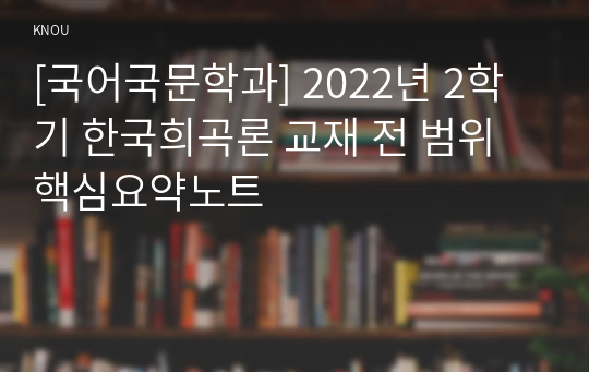 [국어국문학과] 2022년 2학기 한국희곡론 교재 전 범위 핵심요약노트
