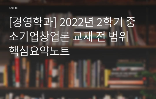 [경영학과] 2022년 2학기 중소기업창업론 교재 전 범위 핵심요약노트