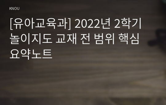 [유아교육과] 2022년 2학기 놀이지도 교재 전 범위 핵심요약노트