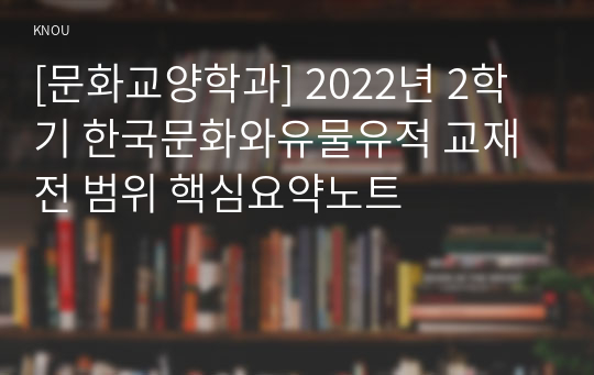[문화교양학과] 2022년 2학기 한국문화와유물유적 교재 전 범위 핵심요약노트