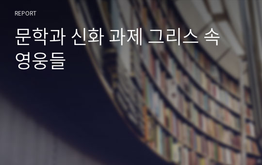 문학과 신화 과제 그리스 속 영웅들