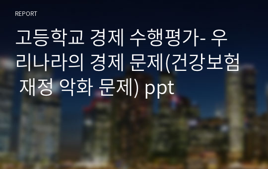 고등학교 경제 수행평가- 우리나라의 경제 문제(건강보험 재정 악화 문제) ppt