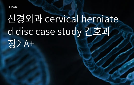 신경외과 cervical herniated disc case study 간호과정2 A+