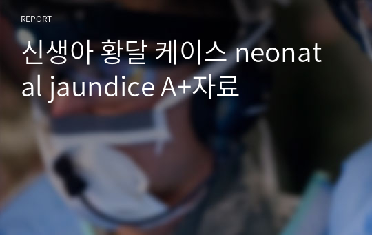 신생아 황달 케이스 neonatal jaundice A+자료