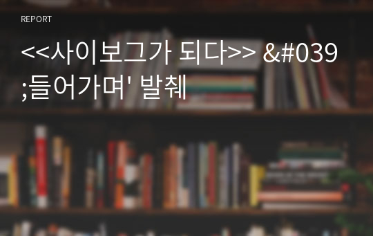 &lt;&lt;사이보그가 되다&gt;&gt; &#039;들어가며&#039; 발췌