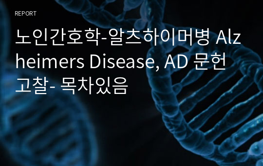 노인간호학-알츠하이머병 Alzheimers Disease, AD 문헌고찰- 목차있음