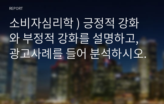 소비자심리학 ) 긍정적 강화와 부정적 강화를 설명하고, 광고사례를 들어 분석하시오.