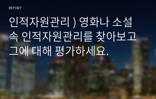 인적자원관리 ) 영화나 소설 속 인적자원관리를 찾아보고 그에 대해 평가하세요.