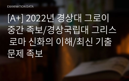 [A+] 2022년 경상대 그로이 중간 족보/경상국립대 그리스 로마 신화의 이해/최신 기출문제 족보