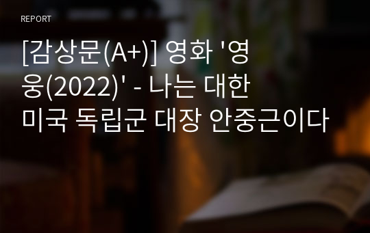 [감상문(A+)] 영화 &#039;영웅(2022)&#039; - 나는 대한민국 독립군 대장 안중근이다