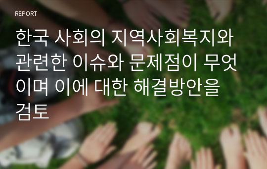 한국 사회의 지역사회복지와 관련한 이슈와 문제점이 무엇이며 이에 대한 해결방안을 검토