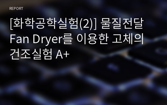 [화학공학실험(2)] 물질전달 Fan Dryer를 이용한 고체의 건조실험 A+