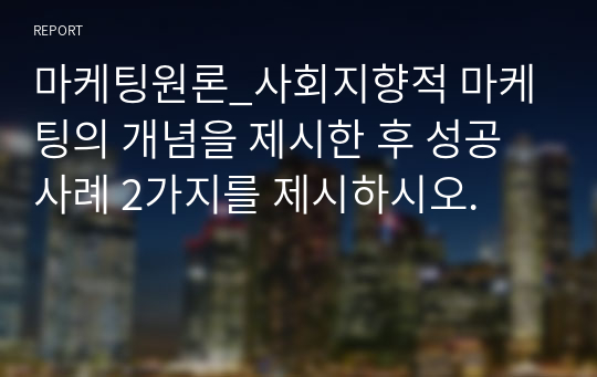 마케팅원론_사회지향적 마케팅의 개념을 제시한 후 성공 사례 2가지를 제시하시오.