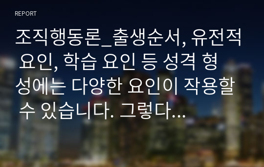 조직행동론_출생순서, 유전적 요인, 학습 요인 등 성격 형성에는 다양한 요인이 작용할 수 있습니다. 그렇다면 영화 및 드라마의 주인공, 또는 역사적 인물의 사례를 통해 성격 형성요인에 대한 자신의 생각을 말씀해 주세요.