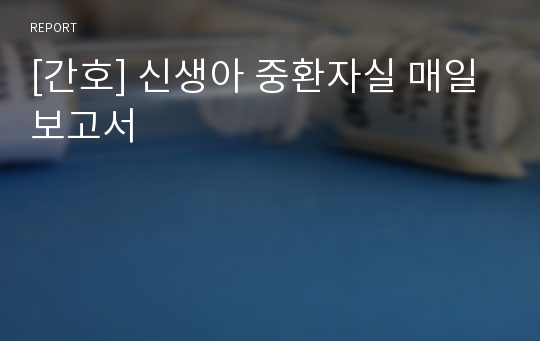 [간호] 신생아 중환자실 매일보고서