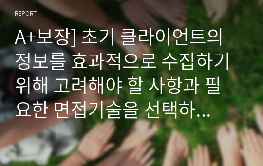 A+보장] 초기 클라이언트의 정보를 효과적으로 수집하기 위해 고려해야 할 사항과 필요한 면접기술을 선택하여 논하시오