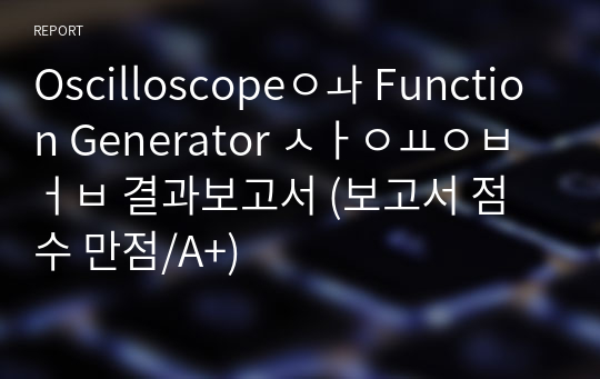 Oscilloscope와 Function Generator 사용법 결과보고서 (보고서 점수 만점/A+)