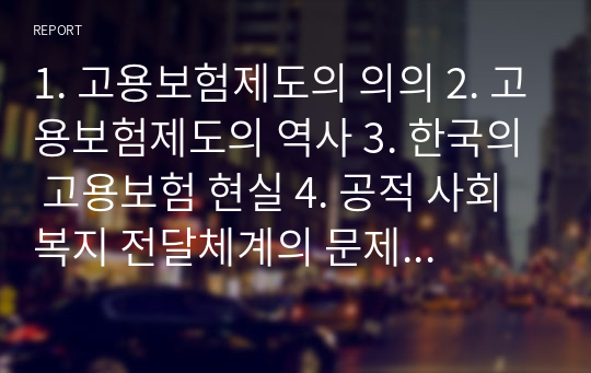 1. 고용보험제도의 의의 2. 고용보험제도의 역사 3. 한국의 고용보험 현실 4. 공적 사회복지 전달체계의 문제점 5 사적 사회복지 전달체계의 문제점 6. 개선 방안