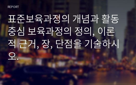 표준보육과정의 개념과 활동중심 보육과정의 정의, 이론적 근거, 장, 단점을 기술하시오.