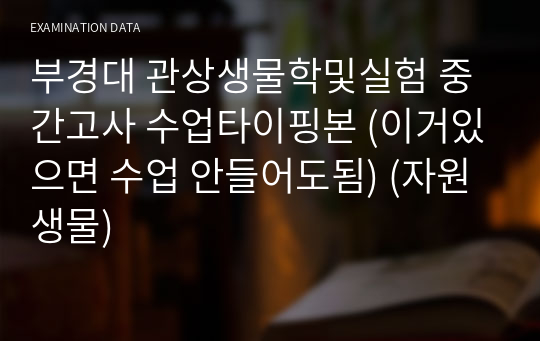 부경대 관상생물학및실험 중간고사 수업타이핑본 (이거있으면 수업 안들어도됨) (자원생물)