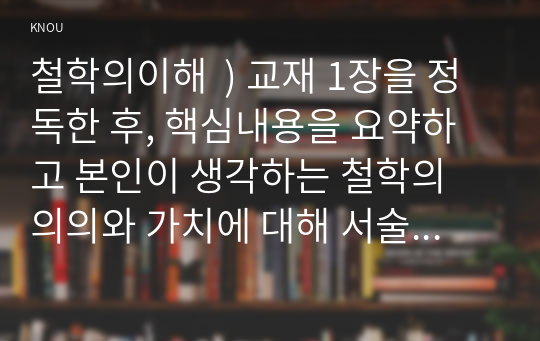 철학의이해  ) 교재 1장을 정독한 후, 핵심내용을 요약하고 본인이 생각하는 철학의 의의와 가치에 대해 서술한다. 교재 3장을 정독한 후, 핵심내용을 요약하고, 유가 사상과 도가 사상 중 하나를 골라 오늘날 우리 시대에 적용할 수 있다고 생각하는 가 (2)