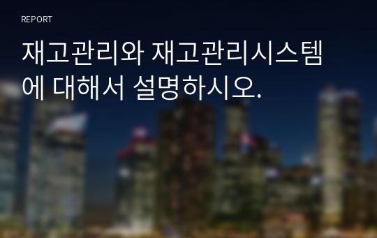 재고관리와 재고관리시스템에 대해서 설명하시오.