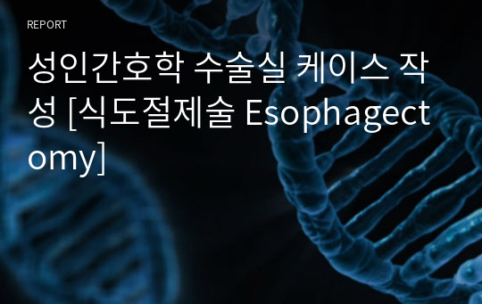 성인간호학 수술실 케이스 작성 [식도절제술 Esophagectomy]