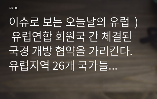 이슈로 보는 오늘날의 유럽  ) 유럽연합 회원국 간 체결된 국경 개방 협약을 가리킨다. 유럽지역 26개 국가들이 여행과 통행의 편의를 위해 체결하였다.