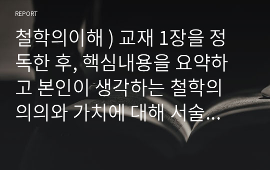 철학의이해 ) 교재 1장을 정독한 후, 핵심내용을 요약하고 본인이 생각하는 철학의 의의와 가치에 대해 서술한다. 교재 3장을 정독한 후, 핵심내용을 요약하고, 유가 사상과 도가 사상 중 하나를 골라 오늘날 우리 시대에 적용할 수