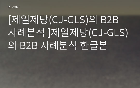 [제일제당(CJ-GLS)의 B2B 사례분석 ]제일제당(CJ-GLS)의 B2B 사례분석 한글본