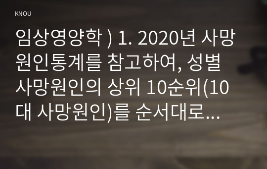 임상영양학 ) 1. 2020년 사망원인통계를 참고하여, 성별 사망원인의 상위 10순위(10대 사망원인)를 순서대로 남녀로 나누어 제시하시오. 또한, 전체 사망의 44.9프로를 차지하는 3대(상위 3순위) 사망원인을 제