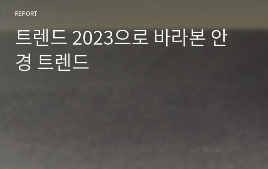 트렌드 2023으로 바라본 안경 트렌드