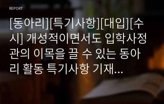 [동아리][특기사항][대입][수시] 개성적이면서도 입학사정관의 이목을 끌 수 있는 동아리 활동 특기사항 기재 예시입니다. 참고하시면 좋습니다.