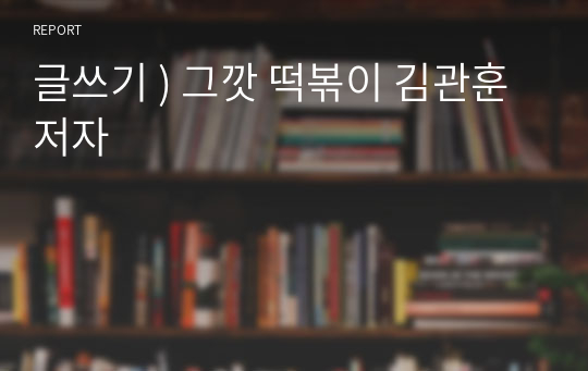 글쓰기 ) 그깟 떡볶이 김관훈 저자