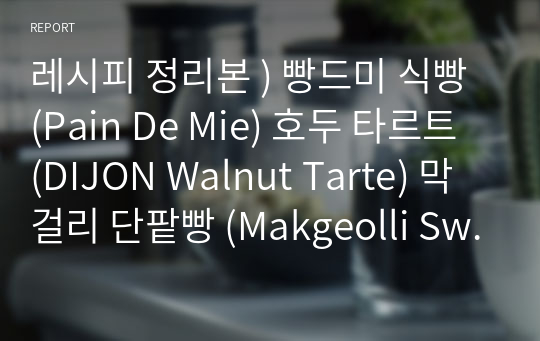 레시피 정리본 ) 빵드미 식빵 (Pain De Mie) 호두 타르트 (DIJON Walnut Tarte) 막걸리 단팥빵 (Makgeolli Sweet Red-bean Bread) 등