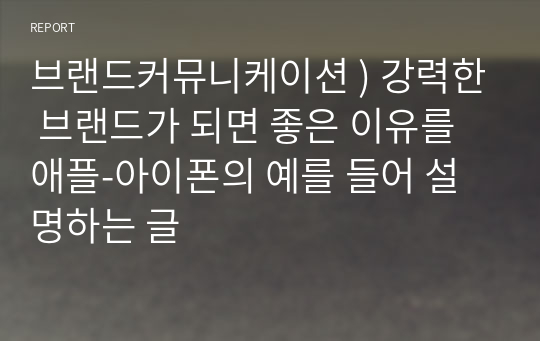 브랜드커뮤니케이션 ) 강력한 브랜드가 되면 좋은 이유를 애플-아이폰의 예를 들어 설명하는 글